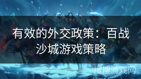 有效的外交政策:百战沙城游戏策略 有效的外交政策:百战沙城游戏策略