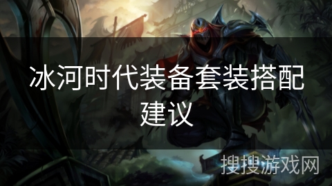 冰河时代装备套装搭配建议