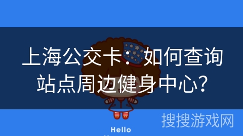 上海公交卡:如何查询站点周边健身中心? 上海公交卡:如何查询站点周边健身中心?