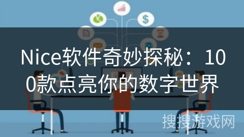 Nice软件奇妙探秘:100款点亮你的数字世界 Nice软件奇妙探秘:100款点亮你的数字世界