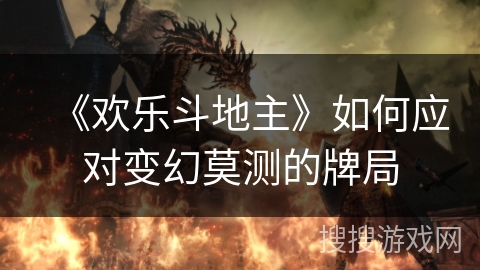 《欢乐斗地主》如何应对变幻莫测的牌局 《欢乐斗地主》如何应对变幻莫测的牌局