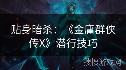 贴身暗杀:《金庸群侠传X》潜行技巧 贴身暗杀:《金庸群侠传X》潜行技巧