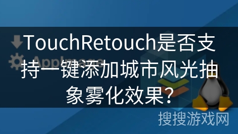TouchRetouch是否支持一键添加城市风光抽象雾化效果? TouchRetouch是否支持一键添加城市风光抽象雾化效果?
