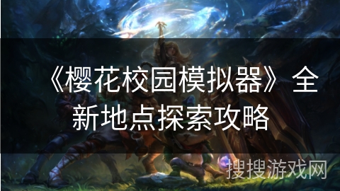 《樱花校园模拟器》全新地点探索攻略 《樱花校园模拟器》全新地点探索攻略