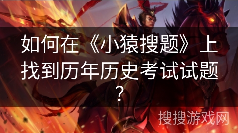 如何在《小猿搜题》上找到历年历史考试试题？
