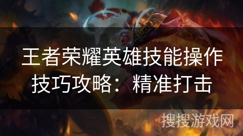 王者荣耀英雄技能操作技巧攻略:精准打击 王者荣耀英雄技能操作技巧攻略:精准打击