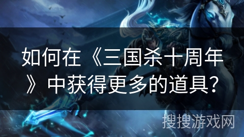 如何在《三国杀十周年》中获得更多的道具？