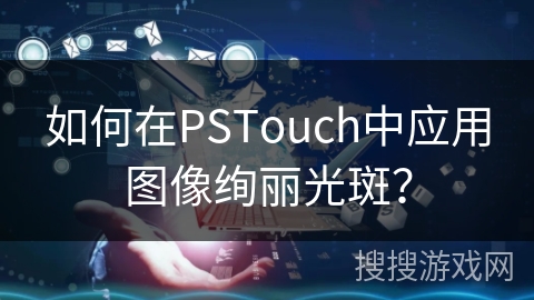 如何在PSTouch中应用图像绚丽光斑？