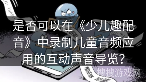 是否可以在《少儿趣配音》中录制儿童音频应用的互动声音导览？