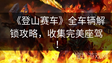 《登山赛车》全车辆解锁攻略，收集完美座驾！
