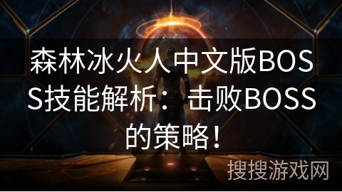 森林冰火人中文版BOSS技能解析：击败BOSS的策略！