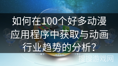 如何在100个好多动漫应用程序中获取与动画行业趋势的分析？