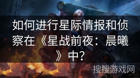 如何进行星际情报和侦察在《星战前夜：晨曦》中？