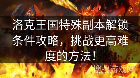 洛克王国特殊副本解锁条件攻略，挑战更高难度的方法！