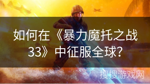 如何在《暴力魔托之战33》中征服全球? 如何在《暴力魔托之战33》中征服全球?