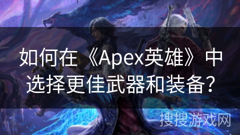 如何在《Apex英雄》中选择更佳武器和装备？