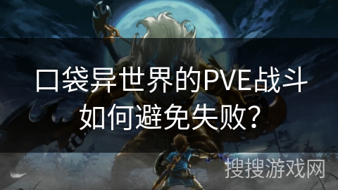 口袋异世界的PVE战斗如何避免失败？