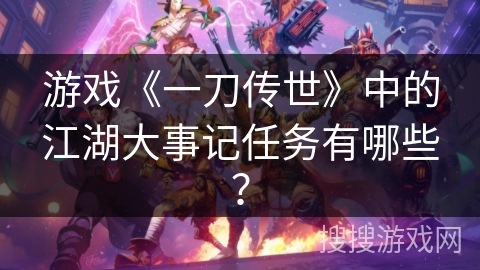游戏《一刀传世》中的江湖大事记任务有哪些？