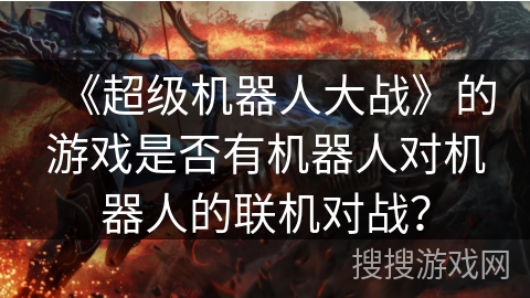 《超级机器人大战》的游戏是否有机器人对机器人的联机对战？