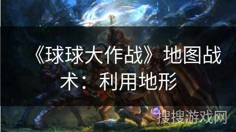 《球球大作战》地图战术：利用地形