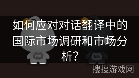 如何应对对话翻译中的国际市场调研和市场分析？