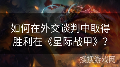 如何在外交谈判中取得胜利在《星际战甲》？