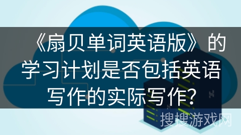 《扇贝单词英语版》的学习计划是否包括英语写作的实际写作？