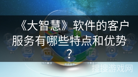《大智慧》软件的客户服务有哪些特点和优势？