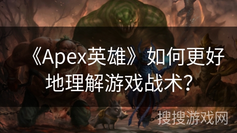 《Apex英雄》如何更好地理解游戏战术？