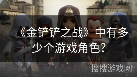 《金铲铲之战》中有多少个游戏角色？