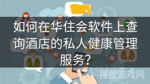 如何在华住会软件上查询酒店的私人健康管理服务? 如何在华住会软件上查询酒店的私人健康管理服务?