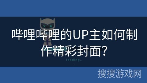 哔哩哔哩的UP主如何制作精彩封面? 哔哩哔哩的UP主如何制作精彩封面?
