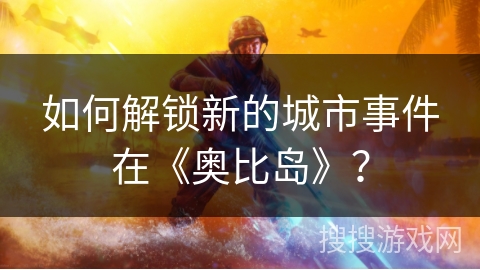 如何解锁新的城市事件在《奥比岛》？