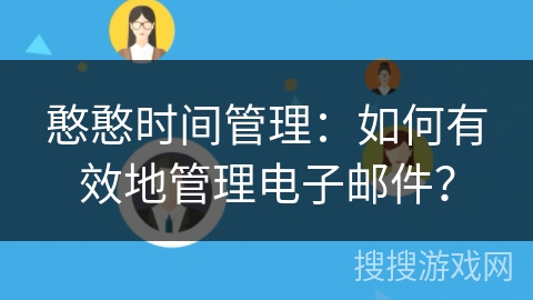 憨憨时间管理：如何有效地管理电子邮件？