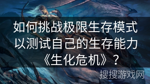 如何挑战极限生存模式以测试自己的生存能力《生化危机》？