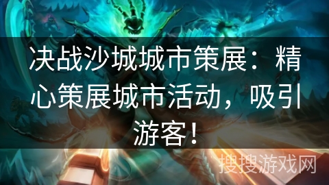 决战沙城城市策展:精心策展城市活动,吸引游客! 决战沙城城市策展:精心策展城市活动,吸引游客!