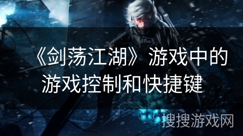 《剑荡江湖》游戏中的游戏控制和快捷键 《剑荡江湖》游戏中的游戏控制和快捷键