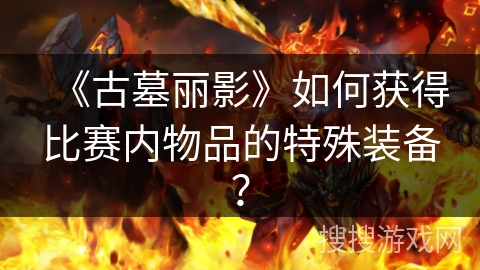 《古墓丽影》如何获得比赛内物品的特殊装备？