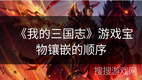 《我的三国志》游戏宝物镶嵌的顺序 《我的三国志》游戏宝物镶嵌的顺序