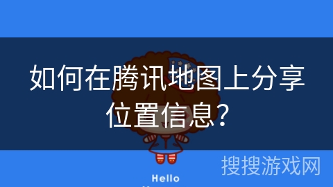如何在腾讯地图上分享位置信息? 如何在腾讯地图上分享位置信息?