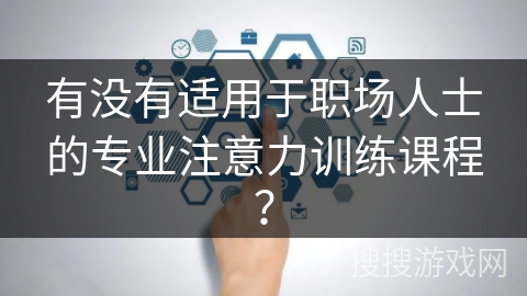 有没有适用于职场人士的专业注意力训练课程? 有没有适用于职场人士的专业注意力训练课程?