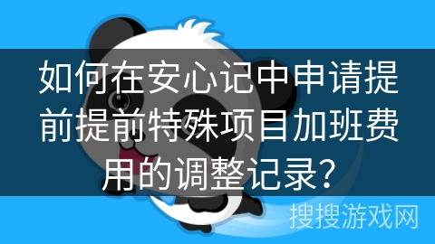 如何在安心记中申请提前提前特殊项目加班费用的调整记录? 如何在安心记中申请提前提前特殊项目加班费用的调整记录?