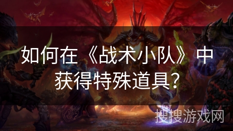 如何在《战术小队》中获得特殊道具？