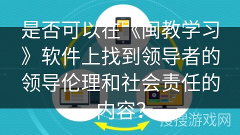 是否可以在《闽教学习》软件上找到领导者的领导伦理和社会责任的内容？