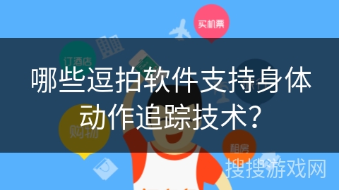 哪些逗拍软件支持身体动作追踪技术? 哪些逗拍软件支持身体动作追踪技术?