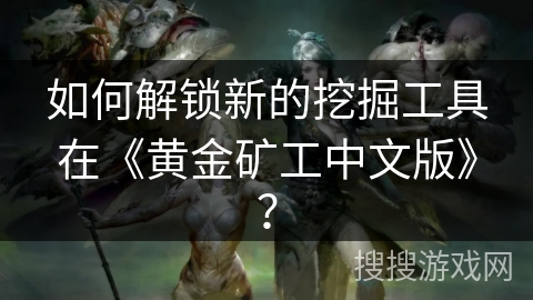 如何解锁新的挖掘工具在《黄金矿工中文版》？