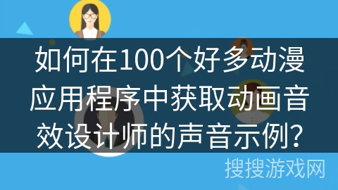 如何在100个好多动漫应用程序中获取动画音效设计师的声音示例？