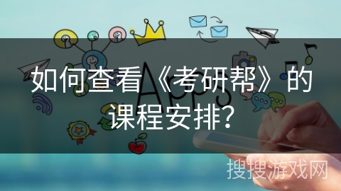 如何查看《考研帮》的课程安排? 如何查看《考研帮》的课程安排?