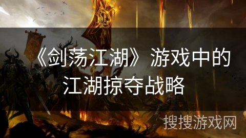 《剑荡江湖》游戏中的江湖掠夺战略 《剑荡江湖》游戏中的江湖掠夺战略