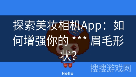 探索美妆相机App：如何增强你的 *** 眉毛形状？